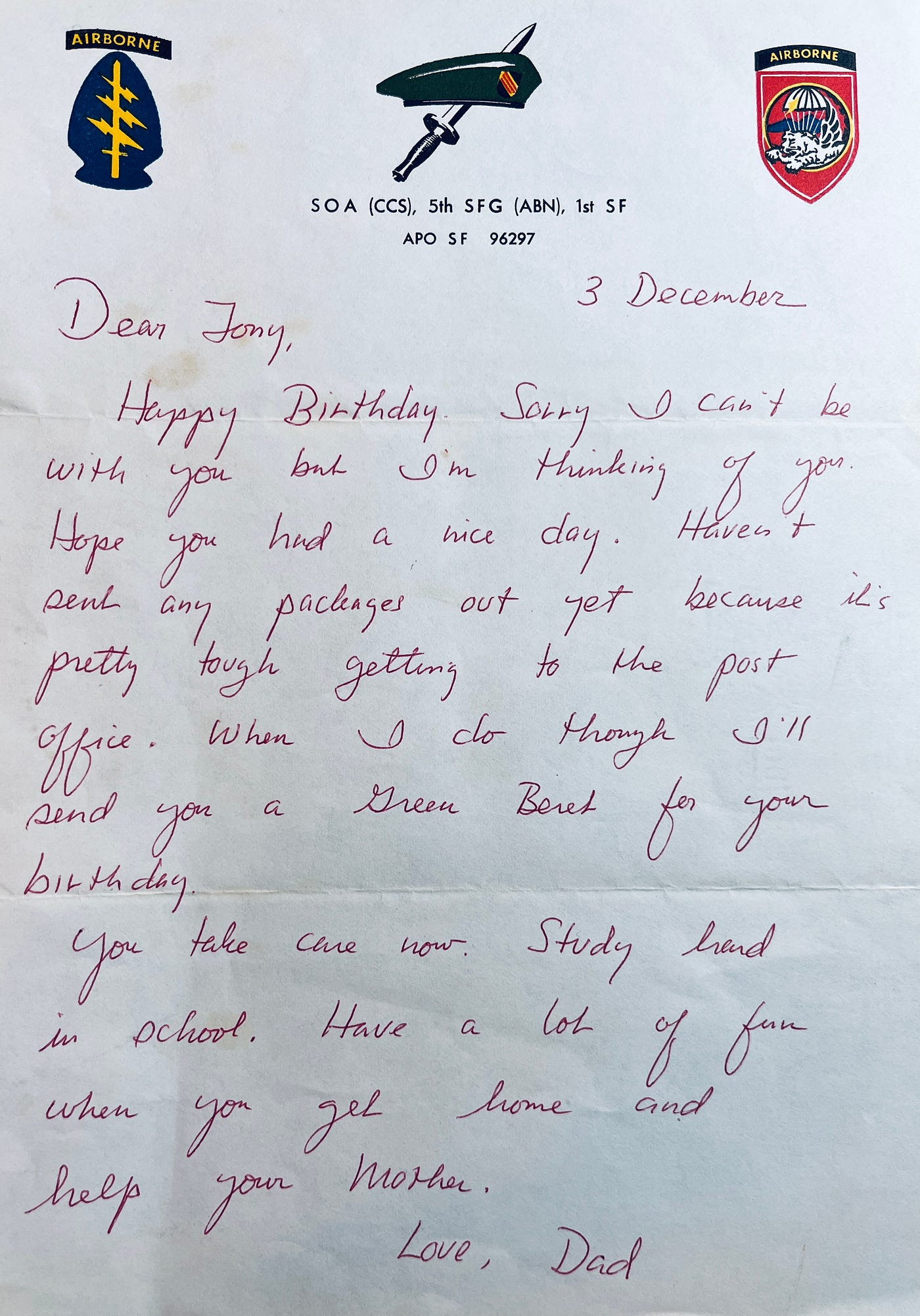 Letter from my father (MAJ Tony Carbone) written on MACV-SOG CCS stationary while in Ban Mê Thuôt, Vietnam.  This one was written on my birthday, December 3rd.

Part of the autobiography of Dr. Anthony J. Carbone, Son in the Shadow of a Green Beret Hero.